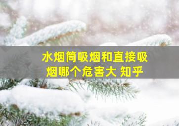 水烟筒吸烟和直接吸烟哪个危害大 知乎